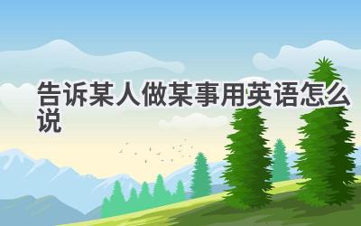 告诉某人做某事用英语怎么说