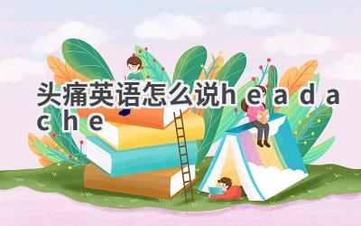头痛英语怎么说headache