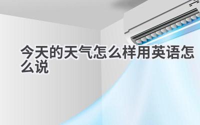 今天的天气怎么样用英语怎么说