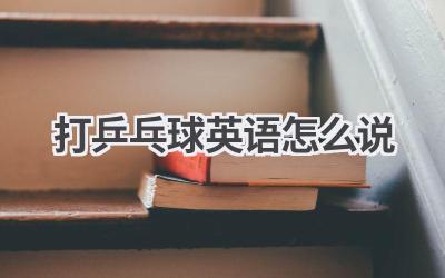 打乒乓球英语怎么说