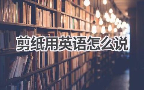 剪纸用英语怎么说