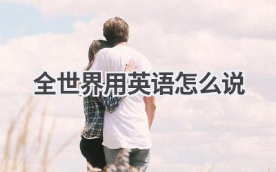 全世界用英语怎么说