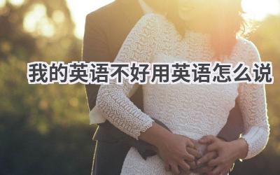 我的英语不好用英语怎么说