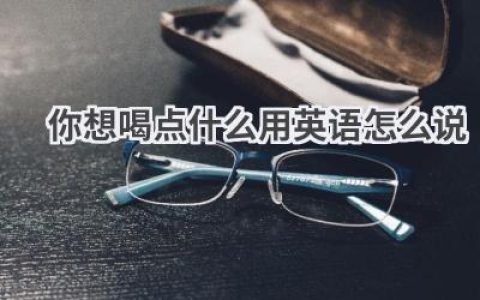 你想喝点什么用英语怎么说