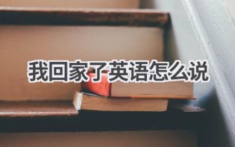 我回家了英语怎么说