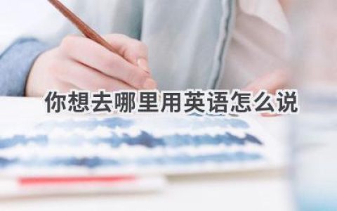 你想去哪里用英语怎么说